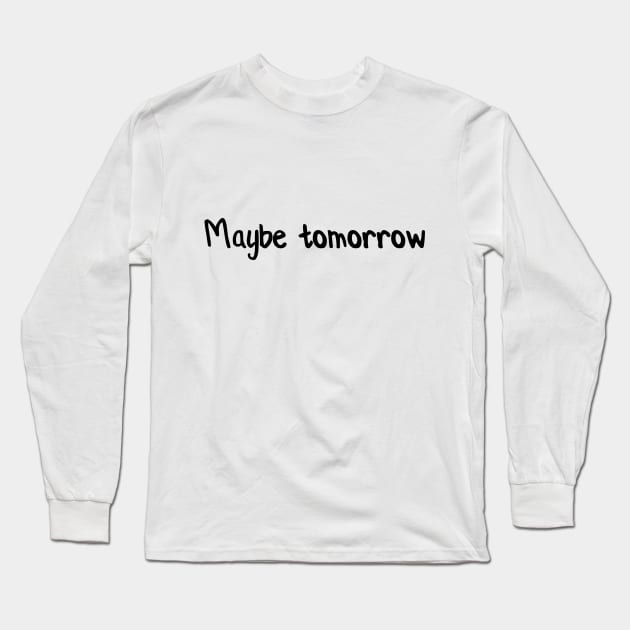 Maybe tomorrow Long Sleeve T-Shirt by PixelParadigm